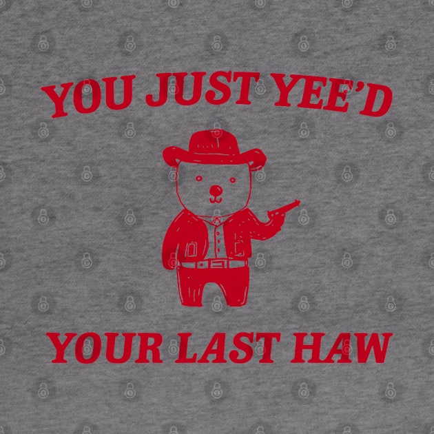 You Just Yee'd Your Last Haw funny bear meme by Drawings Star